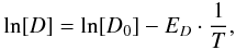 \begin{eqnarray} \ln[D] = \ln[D_{0}] - E_{D} \cdot \frac{1}{T}, \label{diffTlin} \end{eqnarray}