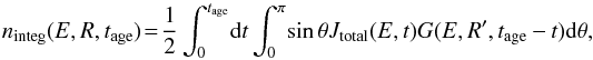 $$ n_{\mathrm{integ}}(E,R,t_\mathrm{age}) \!= \!\frac{1}{2}\int^{t_{\mathrm{age}}}_{0} \!{\rm d}t\int^{\pi}_{0} \! \sin\theta J_{\mathrm{total}}(E,t) G(E,R',t_{\mathrm{age}}-t ) {\rm d}\theta , $$