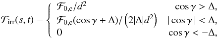\begin{eqnarray*} {\cal F}_{\rm irr}(s,t) = \left\{ \begin{array}{lr} {\cal F}_{\rm 0,c}/d^2 & \cos\gamma > \Delta, \\ {\cal F}_{\rm 0,c} (\cos\gamma+\Delta)/ \left(2|\Delta|d^2\right) & |\cos\gamma\,| < \Delta, \\ 0 & \cos\gamma < -\Delta, \end{array} \right. \end{eqnarray*}