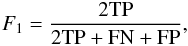 \begin{eqnarray} F_1 = \frac{2\mathrm{TP}}{2\mathrm{TP}+\mathrm{FN}+\mathrm{FP}}, \end{eqnarray}