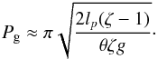 \begin{eqnarray} P_\mathrm{g} \approx \pi \sqrt{\frac{2l_p(\zeta-1)}{\theta \zeta g}} \cdot \end{eqnarray}