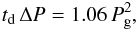 \begin{eqnarray} t_{\rm d} \, \Delta P = 1.06 \, P_\mathrm{g}^2 , \end{eqnarray}