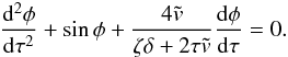 \begin{eqnarray} \frac{{\rm d}^2\phi}{{\rm d}\tau^2} + \sin\phi + \frac{4\tilde{v}}{\zeta\delta + 2\tau\tilde{v}}\frac{{\rm d}\phi}{{\rm d}\tau} = 0. \label{eq:4.8} \end{eqnarray}