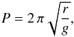 \begin{eqnarray} \label{eq:pendulum-period-case2} P=2 \, \pi \sqrt{\frac{r}{g}} , \end{eqnarray}