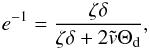 \begin{eqnarray} e^{-1}=\frac{\zeta\delta}{\zeta\delta + 2\tilde{v}\Theta_{\rm d}} , \end{eqnarray}