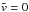 \hbox{$\tilde{v} = 0$}