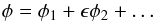 \begin{eqnarray} \phi = \phi_1 + \epsilon\phi_2 + \dots \label{eq:4.10} \end{eqnarray}