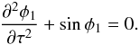 \begin{eqnarray} \frac{\partial^2\phi_1}{\partial\tau^2} + \sin\phi_1 = 0. \label{eq:4.11} \end{eqnarray}