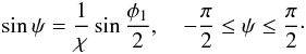 \begin{eqnarray} \sin\psi = \frac1\chi\sin\frac{\phi_1}2 , \quad -\frac\pi2 \leq \psi \leq \frac\pi2\cdot \label{eq:4.14} \end{eqnarray}