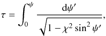 \begin{eqnarray} \tau = \int_0^\psi\frac{{\rm d}\psi'}{\sqrt{1 - \chi^2\sin^2\psi'}}, \label{eq:4.16} \end{eqnarray}