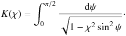 \begin{eqnarray} K(\chi) = \int_0^{\pi/2}\frac{{\rm d}\psi}{\sqrt{1 - \chi^2\sin^2\psi}}\cdot \label{eq:4.18} \end{eqnarray}