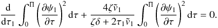 \begin{eqnarray} \frac {\rm d}{{\rm d} \tau_1}\int_0^\Pi\left(\frac{\partial\psi_1}{\partial\tau}\right)^2 {\rm d}\tau + \frac{4\zeta\tilde{v}_1}{\zeta\delta + 2\tau_1\tilde{v}_1} \int_0^\Pi\left(\frac{\partial\psi_1}{\partial\tau}\right)^2 {\rm d}\tau = 0. \label{eq:4.21} \end{eqnarray}