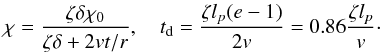 \begin{eqnarray} \chi = \frac{\zeta\delta\chi_0}{\zeta\delta + 2vt/r}, \quad t_{\rm d} = \frac{\zeta l_p(e-1)}{2v}=0.86 \frac{\zeta l_p}{v}\cdot \label{eq:4.30} \end{eqnarray}