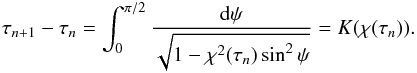 \begin{eqnarray} \tau_{n+1} - \tau_n = \int_0^{\pi/2}\frac{{\rm d}\psi} {\sqrt{1 - \chi^2(\tau_n)\sin^2\psi}} = K(\chi(\tau_n)). \label{eq:4.32} \end{eqnarray}