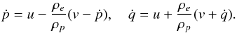 \begin{eqnarray} \dot{p} = u - \frac{\rho_e}{\rho_p}(v - \dot{p}), \quad \dot{q} = u + \frac{\rho_e}{\rho_p}(v + \dot{q}). \label{eq:3} \end{eqnarray}