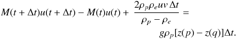 \begin{eqnarray} && M(t+\Delta t) u(t+\Delta t) - M(t)u(t) +\, \frac{2\rho_p\rho_e uv\,\Delta t} {\rho_p - \rho_e} =\nonumber\\ &&\hspace*{5.5cm} g\rho_p[z(p) - z(q)]\Delta t . \label{eq:6b} \end{eqnarray}