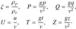 \begin{eqnarray} \begin{array}{l} \displaystyle \zeta = \frac{\rho_p}{\rho_e}, \quad P = \frac{gp}{v^2}, \quad Q = \frac{gq}{v^2}, \vspace*{1.5mm}\\ \displaystyle U = \frac uv, \quad T = \frac{gt}v, \quad Z = \frac{gz}{v^2}\cdot \end{array} \label{eq:9} \end{eqnarray}