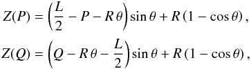 \begin{eqnarray} \begin{array}{cc} Z(P) = \displaystyle \left(\frac L2 - P - R \, \theta\right)\sin\theta + R\left(1 - \cos\theta\right), \vspace*{2mm} \\ Z(Q) = \displaystyle \left(Q - R \, \theta - \frac L2\right)\sin\theta + R\left(1 - \cos\theta\right), \end{array} \label{eq:15} \end{eqnarray}