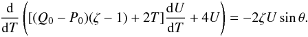 \begin{eqnarray} \frac {\rm d}{{\rm d}T}\left([(Q_0 - P_0)(\zeta - 1) + 2T]\frac{{\rm d}U}{{\rm d}T} + 4U\right) = -2\zeta U\sin\theta . \label{eq:17} \end{eqnarray}