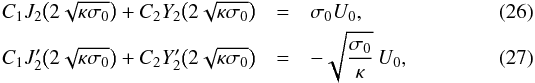 \begin{eqnarray} C_1 J_2\big(2\sqrt{\kappa\sigma_0}\big) + C_2 Y_2\big(2\sqrt{\kappa\sigma_0}\big) &=& \sigma_0 U_0, \\ \displaystyle C_1 J'_2\big(2\sqrt{\kappa\sigma_0}\big) + C_2 Y'_2\big(2\sqrt{\kappa\sigma_0}\big) &=& -\sqrt{\frac{\sigma_0}\kappa}\,U_0, \label{eq:25} \end{eqnarray}