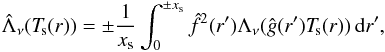\begin{eqnarray*} % \hat\Lambda_\nu(\Ts(r)) = \pm {1\over x_\mathrm{s}} \int_0^{\pm x_\mathrm{s}}\hat f^2(r')\Lambda_\nu(\hat g(r') \Ts(r))\,\d r', \end{eqnarray*}