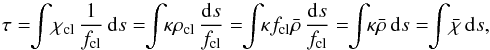 \begin{equation} \tau =\!\!\int\!\chiclump\,{1\over\fclump}\,\d s =\!\!\int\!\!\kappa\rhoclump\,{\d s\over\fclump} =\!\!\int\!\!\kappa\fclump\rhobar\,{\d s\over\fclump} =\!\!\int\!\!\kappa\rhobar\,\d s =\!\!\int\!\chibar\,\d s, \end{equation}