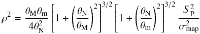 \begin{eqnarray*} \rho^{2}=\frac{\theta_{\rm M}\theta_{\rm m}}{4\theta_{\rm N}^{2}}\left[1+\left(\frac{\theta_{\rm N}}{\theta_{\rm M}}\right)^{2}\right]^{3/2}\left[1+\left(\frac{\theta_{\rm N}}{\theta_{\rm m}}\right)^{2}\right]^{3/2}\frac{S_{\rm P}^{2}}{\sigma_{\rm map}^{2}} \end{eqnarray*}