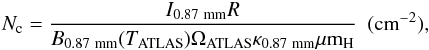\begin{eqnarray} \label{irdc:gas-ATLAS} N_{\rm c} = \frac{{I}_{\rm 0.87~mm}{R}}{B_{\rm 0.87~mm}(T_{\rm ATLAS})\Omega_{\rm ATLAS} \kappa_{\rm 0.87~mm}\mu {\rm m}_{\rm H}}~~({\rm cm}^{-2}) \label{irdc:atlasgas} , \end{eqnarray}