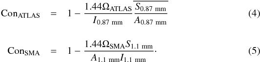 \begin{eqnarray} \rm Con_{ATLAS}&=&\rm 1-\frac{1.44\Omega_{ATLAS}}{{\it I}_{\rm 0.87~mm}}\overline{\frac{{\it S}_{\rm 0.87~mm}}{{\it A}_{\rm 0.87~mm}}} \label{irdc:conc_atlas} \\[4mm] \rm Con_{SMA}&=&\rm 1-\frac{1.44\Omega_{SMA}{\it S}_{\rm 1.1~mm}}{{\it A}_{\rm 1.1~mm}{\it I}_{\rm 1.1~mm}}\cdot \label{irdc:conc_sma} \end{eqnarray}
