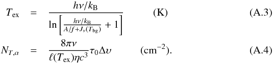 \appendix \setcounter{section}{1} \begin{eqnarray} \label{irdc:hyper_tex} T_{\rm ex}&=& \frac{h\nu/k_{\rm B}}{\ln\left[\frac{h\nu/k_{\rm B}}{{\it A/f+J_\nu}(T_{\rm bg})}+1\right]}~~~~~~~~~~~({\rm K}) \\\label{irdc:hyper_NT} N_{T,\alpha}&=&\frac{8 \pi \nu}{ \ell(T_{\rm ex})\eta c^3} \tau_0 \Delta \upsilon~~~~~~~~~~~({\rm cm}^{-2}). \end{eqnarray}