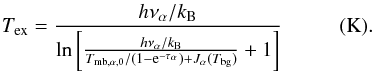 \appendix \setcounter{section}{2} \begin{equation} T_{\rm ex}= \frac{h\nu_\alpha/k_{\rm B}}{\ln\left[\frac{h\nu_\alpha/k_{\rm B}}{{T_{\rm mb,\alpha,0}/(1-{\rm e}^{-\tau_\alpha})+J_\alpha}(T_{\rm bg})}+1\right]}~~~~~~~~~~~({\rm K}). \label{irdc:ratioab} \end{equation}