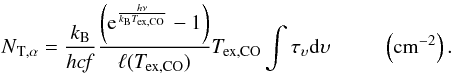 \appendix \setcounter{section}{3} \begin{equation} \rm {\it N}_{T,\alpha}= \rm \frac{{\it k}_B}{{\it h c}\it f} \frac{\left(e^\frac{{\it h}\nu}{{\it k}_B{\it T}_{ex,CO}}-1\right)}{\ell({\it T}_{ex,CO})}{\it T}_{ex,CO} \int \tau_\upsilon d\upsilon ~~~~~~~~~~\left({\rm cm}^{-2}\right) . \end{equation}