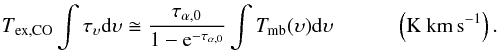 \appendix \setcounter{section}{3} \begin{equation} \label{eq:correc} \rm {\it T}_{ex,CO} \int \tau_\upsilon d\upsilon \cong \frac{\tau_{\alpha,0}}{1-e^{-\tau_{\alpha,0}}}\int {\it T}_{mb}(\upsilon) d\upsilon~~~~~~~~~~~~\left(K~km\,s^{-1}\right) . \end{equation}
