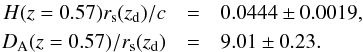 \begin{eqnarray} H(z=0.57)r_{\rm s}(z_{\rm d})/c&=&0.0444 \pm 0.0019, \nonumber \\ D_{\rm A}(z=0.57)/r_{\rm s}(z_{\rm d})&=& 9.01 \pm 0.23. \label{eq:C13} \end{eqnarray}