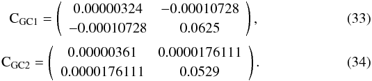 \begin{eqnarray} {\rm C}_{\rm GC1}=\left( \begin{array}{cc} 0.00000324 & -0.00010728 \\ -0.00010728 & 0.0625 \\ \end{array} \right),\\ {\rm C}_{\rm GC2}=\left( \begin{array}{cc} 0.00000361 & 0.0000176111 \\ 0.0000176111 & 0.0529 \\ \end{array} \right). \end{eqnarray}