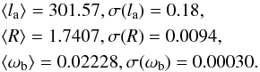 \begin{eqnarray} &&\langle l_{\rm a} \rangle = 301.57, \sigma(l_{\rm a})=0.18, \nonumber\\ &&\langle R \rangle = 1.7407, \sigma(R)=0.0094, \nonumber\\ && \langle \omega_{\rm b} \rangle = 0.02228, \sigma(\omega_{\rm b})=0.00030. \label{eq:CMB_mean_planck} \end{eqnarray}