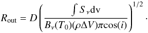 \begin{equation} R_\mathrm{out} = D \left( \frac{\int S_{\nu} {\rm d}\mathrm{v} }{B_{\nu}(T_0) (\rho \Delta V) \pi {\rm cos}(i)} \right) ^{1/2}\label{eq:main-rout}\cdot \end{equation}