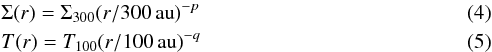 \begin{eqnarray} &&\Sigma(r) = \Sigma_{300} (r/300\,\mathrm{au})^{-p}\\ &&T(r) = T_{100} (r/100\,\mathrm{au})^{-q} \end{eqnarray}