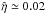 \hbox{$\hat\eta\simeq 0.02 $}
