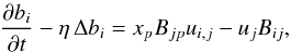 \begin{eqnarray} \frac{\partial {b_i}}{\partial t}- \eta \, \Delta {b_i} = x_p B_{jp} u_{i,j} - u_j B_{ij}, \label{partb} \end{eqnarray}