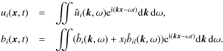 \begin{eqnarray} u_i (\vec{x},t)&=& \int\!\!\!\!\int \hat u_i (\vec{k},\omega) {\rm e}^{{\rm i}({\bm k}{\bm x}-\omega t)} {\rm d}\vec{k} \, {\rm d}\omega, \nonumber\\ b_i (\vec{x},t)& =& \int\!\!\!\!\int (\hat b_i (\vec{k},\omega) + x_l \hat b_{il} (\vec{k},\omega)) {\rm e}^{{\rm i}({\bm k}{\bm x} -\omega t)} {\rm d} \vec{k} \, {\rm d}\omega. \label{uibi} \end{eqnarray}