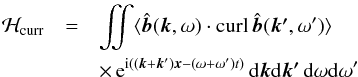 \begin{eqnarray} {\cal H}_{\rm curr}&= &\int\!\!\!\!\int \langle \hat{\vec{b}}(\vec{k},\omega)\cdot \curl\, \hat{\vec{b}}(\vec{k'},\omega')\rangle \nonumber\\ &&\times\, {\rm e}^{{\rm i}(({\bm k}+{\bm k'}){\bm x}-(\omega+\omega')t)} \, {\rm d}\vec{k} {\rm d}\vec{k'}\, {\rm d}\omega {\rm d}\omega' \label{hel1} \end{eqnarray}
