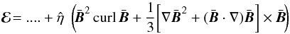 \begin{equation} \vec{\cal E}\!=....+{\hat\eta}\ \ \bigg(\!\bar{\vec{B}}^2 \, {\rm curl}\, \bar{\vec{B}} + \frac{1}{3} \bigg[\nabla \bar{\vec{B}}^2 + (\bar{\vec{B}}\cdot\nabla) \bar{\vec{B}}\bigg]\times \bar{\vec{B}}\!\bigg) \label{E3} \end{equation}