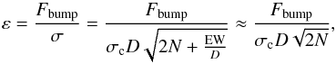 \begin{equation} \varepsilon = \frac{F_\mathrm{bump}}{\sigma} = \frac{F_\mathrm{bump}}{\sigma_\mathrm{c} D\sqrt{2N + \frac{\mathrm{EW}}{D}}} \approx \frac{F_\mathrm{bump}}{\sigma_\mathrm{c}D\sqrt{2N}} , \end{equation}