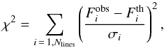 \begin{equation} \chi^2 = \sum_{i\,=\,1,N_{\rm lines}} \left(\frac{F_{i}^{\rm obs}-F_{i}^{\rm th}}{\sigma_{i}}\right)^{2}, \end{equation}