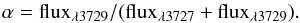 \begin{equation} \rm \alpha = flux_{\lambda 3729} / ( flux_{\lambda 3727}+flux_{\lambda 3729} ). \end{equation}