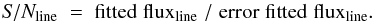 \begin{equation} \rm {\it S}/{\it N}_{line} \; = \; fitted \; flux_{line} \; / \; error \; fitted \; flux_{line}. \end{equation}