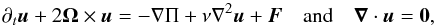 \begin{equation} \partial_{t}{\vec u}+2\vec\Omega\times\vec u=-\nabla\Pi+\nu\nabla^{2}\vec u+\vec F\quad\hbox{and}\quad\vec\nabla\cdot\vec u={\vec 0}, \end{equation}