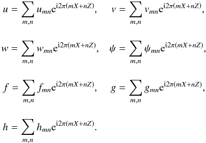 \begin{equation} \begin{array}{c c } u = \displaystyle \sum_{m,n} u_{mn} {\rm e}^{{\rm i} 2 \pi \left( mX + n Z \right) }, & v = \displaystyle \sum_{m,n} v_{mn} {\rm e}^{{\rm i} 2 \pi \left( mX + n Z \right) },\\ \vspace{1mm}\\ w = \displaystyle \sum_{m,n} w_{mn} {\rm e}^{{\rm i} 2 \pi \left( mX + n Z \right) }, & \psi = \displaystyle \sum_{m,n} \psi_{mn} {\rm e}^{{\rm i} 2 \pi \left( mX + n Z \right) },\\ \vspace{1mm}\\ f = \displaystyle \sum_{m,n} f_{mn} {\rm e}^{{\rm i} 2 \pi \left( mX + n Z \right) }, & g = \displaystyle \sum_{m,n} g_{mn} {\rm e}^{{\rm i} 2 \pi \left( mX + n Z \right) }, \\ \vspace{1mm}\\ h = \displaystyle \sum_{m,n} h_{mn} {\rm e}^{{\rm i} 2 \pi \left( mX + n Z \right) }.\\ \end{array} \end{equation}