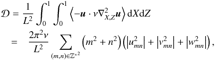 \begin{eqnarray} \lefteqn{{\mathcal D} = \frac{1}{L^2}\int_0^1 \int_0^1 \left\langle - {\vec{u}} \cdot \nu \nabla_{X,Z}^2 {\vec{u}} \right\rangle {\rm d}X{\rm d}Z}\nonumber\\ & = & \frac{2 \pi^2 \nu}{ L^2} \sum_{ (m,n) \in \mathbb{Z^*}^2 } \left( m^2 + n^2 \right) \left( \left| u_{mn}^2 \right| + \left| v_{mn}^2 \right| + \left| w_{mn}^2 \right| \right), \end{eqnarray}